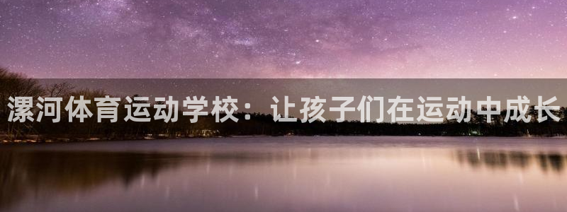 MK体育官网下载：漯河体育运动学校：让孩子们在运动中
