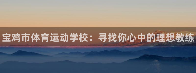 海南MK体育官网下载：宝鸡市体育运动学校：寻找你心中的理想教