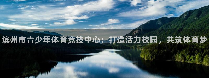 MK体育官网下载开户：滨州市青少年体育竞技中心：打造