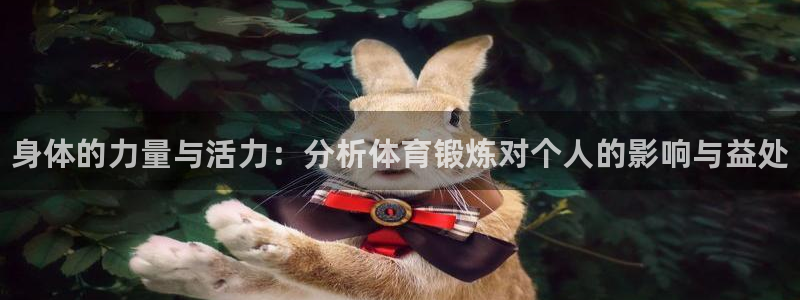 MK体育官网下载平台：身体的力量与活力：分析体育锻炼
