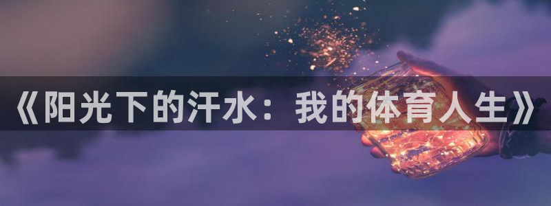 MK体育官方正版app娱乐平台：《阳光下的汗水：我的体育人生